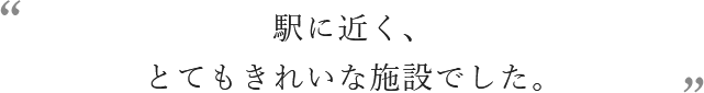 駅に近く、とてもきれいな施設でした。