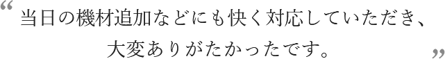 当日の機材追加などにも快く対応していただき、大変ありがたかったです。