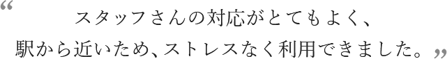 スタッフさんの対応がとてもよく、駅から近いため、ストレスなく利用できました。