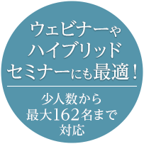 ウェビナーやハイブリッドセミナーにも最適 少人数から最大162名まで対応