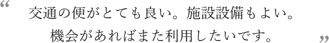 交通の便がとても良い。施設設備もよい。機会があればまた利用したいです