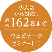 少人数から対応！最大250名まで ウェビナーやセミナーに！